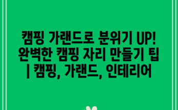 캠핑 가랜드로 분위기 UP! 완벽한 캠핑 자리 만들기 팁 | 캠핑, 가랜드, 인테리어