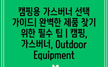 캠핑용 가스버너 선택 가이드| 완벽한 제품 찾기 위한 필수 팁 | 캠핑, 가스버너, Outdoor Equipment