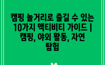 캠핑 놀거리로 즐길 수 있는 10가지 액티비티 가이드 | 캠핑, 야외 활동, 자연 탐험