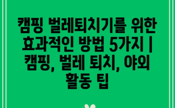 캠핑 벌레퇴치기를 위한 효과적인 방법 5가지 | 캠핑, 벌레 퇴치, 야외 활동 팁