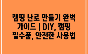 캠핑 난로 만들기 완벽 가이드 | DIY, 캠핑 필수품, 안전한 사용법