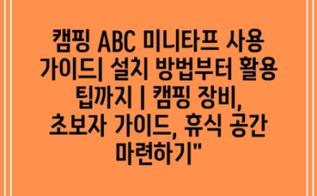 캠핑 ABC 미니타프 사용 가이드| 설치 방법부터 활용 팁까지 | 캠핑 장비, 초보자 가이드, 휴식 공간 마련하기”