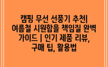 캠핑 무선 선풍기 추천| 여름철 시원함을 책임질 완벽 가이드 | 인기 제품 리뷰, 구매 팁, 활용법