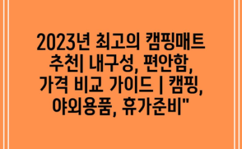 2023년 최고의 캠핑매트 추천| 내구성, 편안함, 가격 비교 가이드 | 캠핑, 야외용품, 휴가준비”