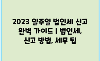 2023 일주일 법인세 신고 완벽 가이드 | 법인세, 신고 방법, 세무 팁