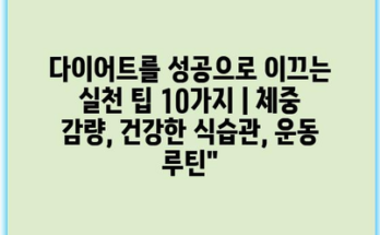 다이어트를 성공으로 이끄는 실천 팁 10가지 | 체중 감량, 건강한 식습관, 운동 루틴”