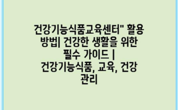 건강기능식품교육센터” 활용 방법| 건강한 생활을 위한 필수 가이드 | 건강기능식품, 교육, 건강 관리