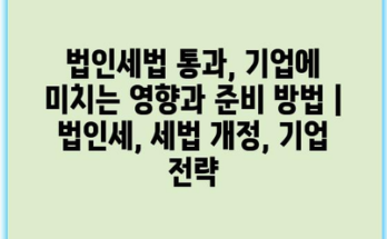 법인세법 통과, 기업에 미치는 영향과 준비 방법 | 법인세, 세법 개정, 기업 전략