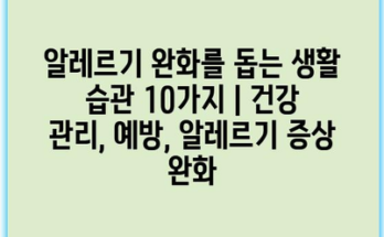 알레르기 완화를 돕는 생활 습관 10가지 | 건강 관리, 예방, 알레르기 증상 완화