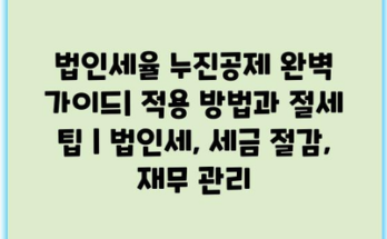 법인세율 누진공제 완벽 가이드| 적용 방법과 절세 팁 | 법인세, 세금 절감, 재무 관리