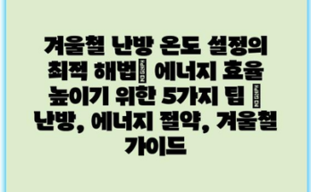 겨울철 난방 온도 설정의 최적 해법| 에너지 효율 높이기 위한 5가지 팁 | 난방, 에너지 절약, 겨울철 가이드