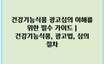 건강기능식품 광고심의 이해를 위한 필수 가이드 | 건강기능식품, 광고법, 심의 절차