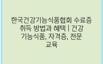 한국건강기능식품협회 수료증 취득 방법과 혜택 | 건강 기능식품, 자격증, 전문 교육