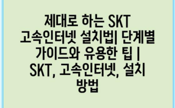 제대로 하는 SKT 고속인터넷 설치법| 단계별 가이드와 유용한 팁 | SKT, 고속인터넷, 설치 방법