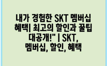 내가 경험한 SKT 멤버십 혜택| 최고의 할인과 꿀팁 대공개!” | SKT, 멤버십, 할인, 혜택