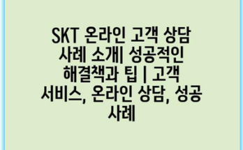 SKT 온라인 고객 상담 사례 소개| 성공적인 해결책과 팁 | 고객 서비스, 온라인 상담, 성공 사례