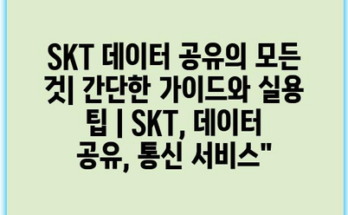 SKT 데이터 공유의 모든 것| 간단한 가이드와 실용 팁 | SKT, 데이터 공유, 통신 서비스”