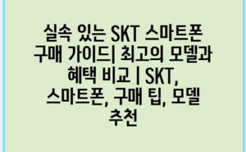 실속 있는 SKT 스마트폰 구매 가이드| 최고의 모델과 혜택 비교 | SKT, 스마트폰, 구매 팁, 모델 추천