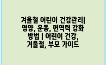 겨울철 어린이 건강관리| 영양, 운동, 면역력 강화 방법 | 어린이 건강, 겨울철, 부모 가이드