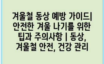 겨울철 동상 예방 가이드| 안전한 겨울 나기를 위한 팁과 주의사항 | 동상, 겨울철 안전, 건강 관리