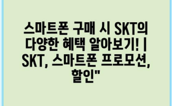 스마트폰 구매 시 SKT의 다양한 혜택 알아보기! | SKT, 스마트폰 프로모션, 할인”