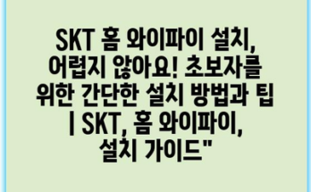 SKT 홈 와이파이 설치, 어렵지 않아요! 초보자를 위한 간단한 설치 방법과 팁 | SKT, 홈 와이파이, 설치 가이드”