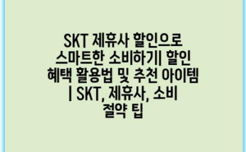 SKT 제휴사 할인으로 스마트한 소비하기| 할인 혜택 활용법 및 추천 아이템 | SKT, 제휴사, 소비 절약 팁