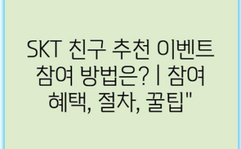 SKT 친구 추천 이벤트 참여 방법은? | 참여 혜택, 절차, 꿀팁”