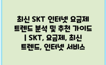 최신 SKT 인터넷 요금제 트렌드 분석 및 추천 가이드 | SKT, 요금제, 최신 트렌드, 인터넷 서비스