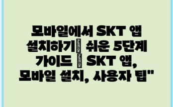 모바일에서 SKT 앱 설치하기| 쉬운 5단계 가이드 | SKT 앱, 모바일 설치, 사용자 팁”