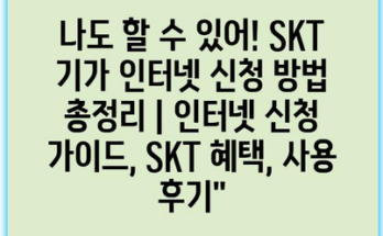 나도 할 수 있어! SKT 기가 인터넷 신청 방법 총정리 | 인터넷 신청 가이드, SKT 혜택, 사용 후기”