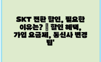 SKT 전환 할인, 필요한 이유는? | 할인 혜택, 가입 요금제, 통신사 변경 팁’