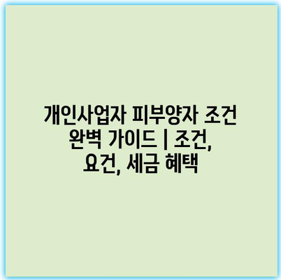 개인사업자 피부양자 조건 완벽 가이드 | 조건, 요건, 세금 혜택 개인사업자 피부양자 조건 완벽 가이드 | 조건, 요건, 세금 혜택