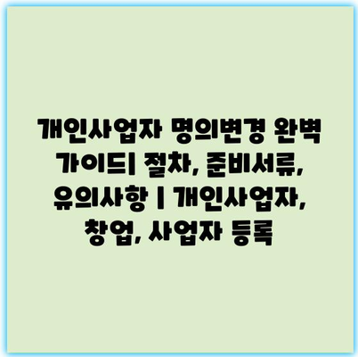 개인사업자 명의변경 완벽 가이드| 절차, 준비서류, 유의사항 | 개인사업자, 창업, 사업자 등록 개인사업자 명의변경 완벽 가이드| 절차, 준비서류, 유의사항 | 개인사업자, 창업, 사업자 등록