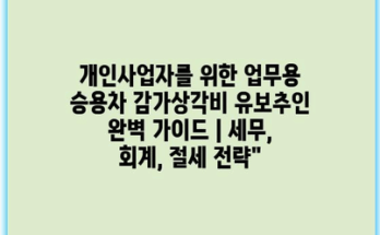 개인사업자를 위한 업무용 승용차 감가상각비 유보추인 완벽 가이드 | 세무, 회계, 절세 전략”