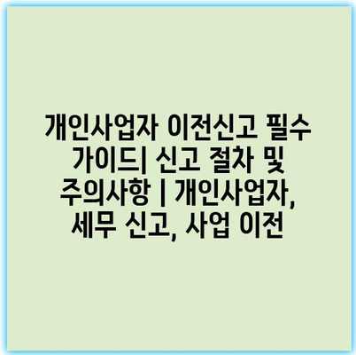 개인사업자 이전신고 필수 가이드| 신고 절차 및 주의사항 | 개인사업자, 세무 신고, 사업 이전 개인사업자 이전신고 필수 가이드| 신고 절차 및 주의사항 | 개인사업자, 세무 신고, 사업 이전
