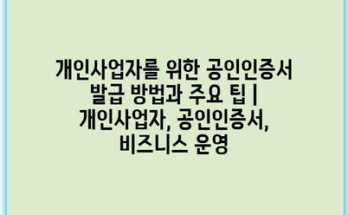 개인사업자를 위한 공인인증서 발급 방법과 주요 팁 | 개인사업자, 공인인증서, 비즈니스 운영