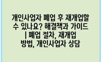 개인사업자 폐업 후 재개업할 수 있나요? 해결책과 가이드 | 폐업 절차, 재개업 방법, 개인사업자 상담