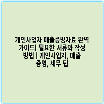 개인사업자 매출증빙자료 완벽 가이드| 필요한 서류와 작성 방법 | 개인사업자, 매출 증명, 세무 팁 개인사업자 매출증빙자료 완벽 가이드| 필요한 서류와 작성 방법 | 개인사업자, 매출 증명, 세무 팁