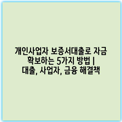 개인사업자 보증서대출로 자금 확보하는 5가지 방법 | 대출, 사업자, 금융 해결책 개인사업자 보증서대출로 자금 확보하는 5가지 방법 | 대출, 사업자, 금융 해결책