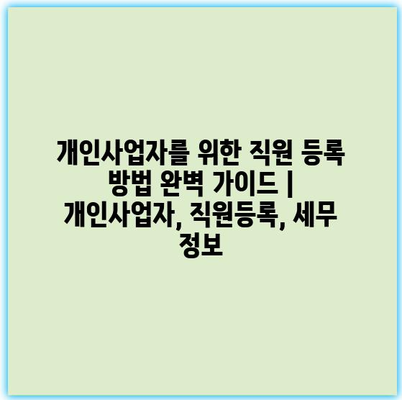 개인사업자를 위한 직원 등록 방법 완벽 가이드 | 개인사업자, 직원등록, 세무 정보 개인사업자를 위한 직원 등록 방법 완벽 가이드 | 개인사업자, 직원등록, 세무 정보