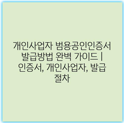 개인사업자 범용공인인증서 발급방법 완벽 가이드 | 인증서, 개인사업자, 발급 절차 개인사업자 범용공인인증서 발급방법 완벽 가이드 | 인증서, 개인사업자, 발급 절차