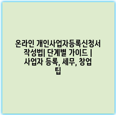 온라인 개인사업자등록신청서 작성법| 단계별 가이드 | 사업자 등록, 세무, 창업 팁 온라인 개인사업자등록신청서 작성법| 단계별 가이드 | 사업자 등록, 세무, 창업 팁