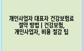 개인사업자 대표자 건강보험료 절약 방법 | 건강보험, 개인사업자, 비용 절감 팁