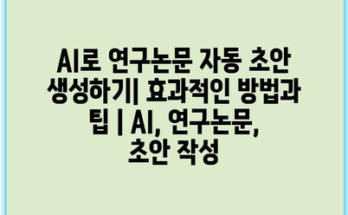 AI로 연구논문 자동 초안 생성하기| 효과적인 방법과 팁 | AI, 연구논문, 초안 작성