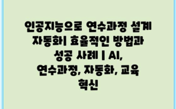 인공지능으로 연수과정 설계 자동화| 효율적인 방법과 성공 사례 | AI, 연수과정, 자동화, 교육 혁신