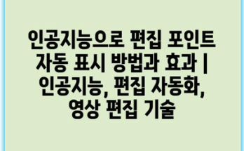 인공지능으로 편집 포인트 자동 표시 방법과 효과 | 인공지능, 편집 자동화, 영상 편집 기술