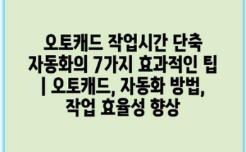 오토캐드 작업시간 단축 자동화의 7가지 효과적인 팁 | 오토캐드, 자동화 방법, 작업 효율성 향상