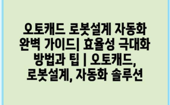 오토캐드 로봇설계 자동화 완벽 가이드| 효율성 극대화 방법과 팁 | 오토캐드, 로봇설계, 자동화 솔루션