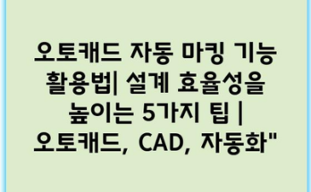 오토캐드 자동 마킹 기능 활용법| 설계 효율성을 높이는 5가지 팁 | 오토캐드, CAD, 자동화”